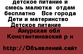 детское питание и смесь малютка  отдам бесплатно - Все города Дети и материнство » Детское питание   . Амурская обл.,Константиновский р-н